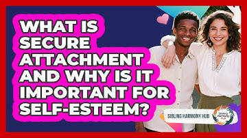 What Is Secure Attachment And Why Is It Important For Self-esteem? - Sibling Harmony Hub