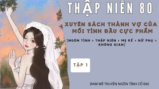 Tập 1|Thập Niên 80: Xuyên Sách Thành Vợ Của Mối Tình Đầu Cực Phẩm