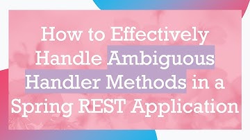How to Effectively Handle Ambiguous Handler Methods in a Spring REST Application