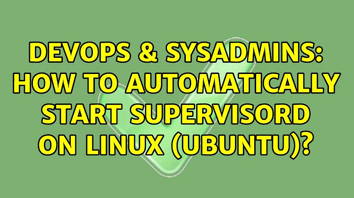 DevOps & SysAdmins: How to automatically start supervisord on Linux (Ubuntu)? (7 Solutions!!)