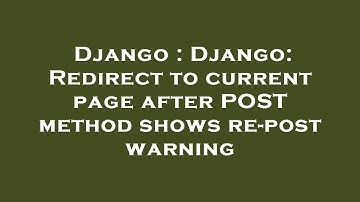Django : Django: Redirect to current page after POST method shows re-post warning