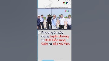 Phương án xây dựng tuyến đường từ KĐT Bắc sông Cấm ra đảo Vũ Yên