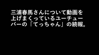 三浦春馬さんについて動画を上げまくっているユーチューバーの「てっちゃん」の続報。