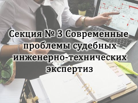 Секция №3 «Современные проблемы судебных инженерно-технических экспертиз» (29 января 2021 г.)