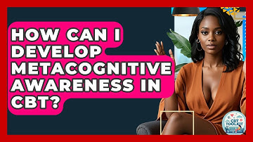How Can I Develop Metacognitive Awareness In CBT? - CBT Toolkit