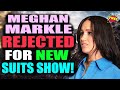 Meghan Markle REJECTED for new Suits show!