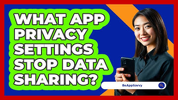 What App Privacy Settings Stop Data Sharing? - Be App Savvy