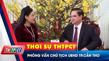 Phỏng vấn Chủ tịch UBND Tp. Cần Thơ  | Cần Thơ TV