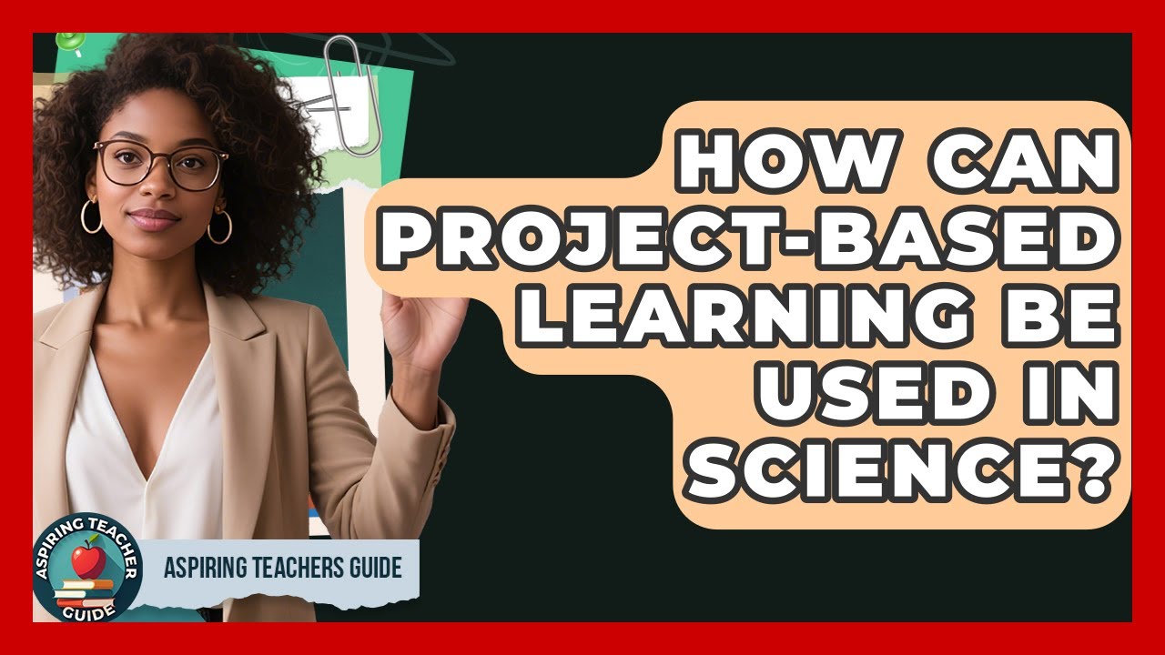 How Can Project-Based Learning Be Used In Science? - Aspiring Teacher Guide