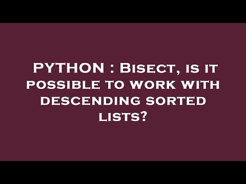 PYTHON : Bisect, is it possible to work with descending sorted lists?