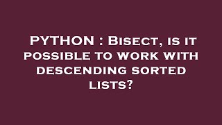 PYTHON : Bisect, is it possible to work with descending sorted lists?
