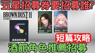 《棕色塵埃2》五星招募券到底要招募誰？酒館五星角色推薦招募：短篇攻略/新手攻略/最高級契約書/招喚/席比雅/奧爾施塔因｜browndust2｜棕色塵埃