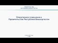 Оперативное совещание в Правительстве Республики Башкортостан: прямая трансляция 8 июля 2019 года