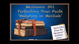Messianic 301 Perfecting Your Faith "Maturing In Messiah" - Friday Night Sabbath Premiere