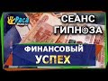 Финансовый успех - СЕАНС ГИПНОЗА