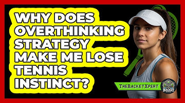 Why Does Overthinking Strategy Make Me Lose Tennis Instinct? - The Racket Xpert