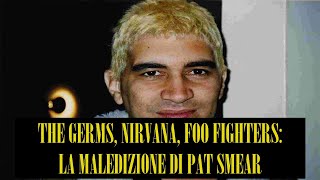 THE GERMS, NIRVANA, FOO FIGHTERS: LA MALEDIZIONE DI PAT SMEAR