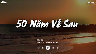 50 Năm Về Sau - BXH Nhạc Chill TikTok Triệu View - Nhạc Lofi Chill Buồn Nhẹ Nhàng 2026