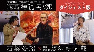 【ダイジェスト】没後50年 三島由紀夫へのオマージュ展・石塚公昭「椿説 男の死」ギャラリートーク石塚公昭x飯沢耕太郎（写真評論家）