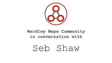 Learning to map with Seb Shaw - Wardley Maps Community