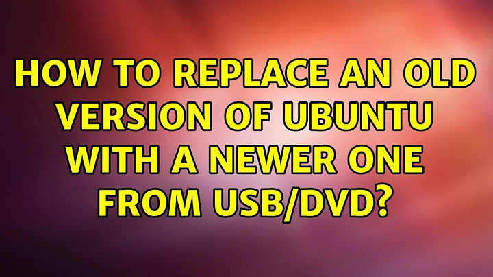 Ubuntu: How to replace an old version of Ubuntu with a newer one from USB/DVD? (3 Solutions!!)