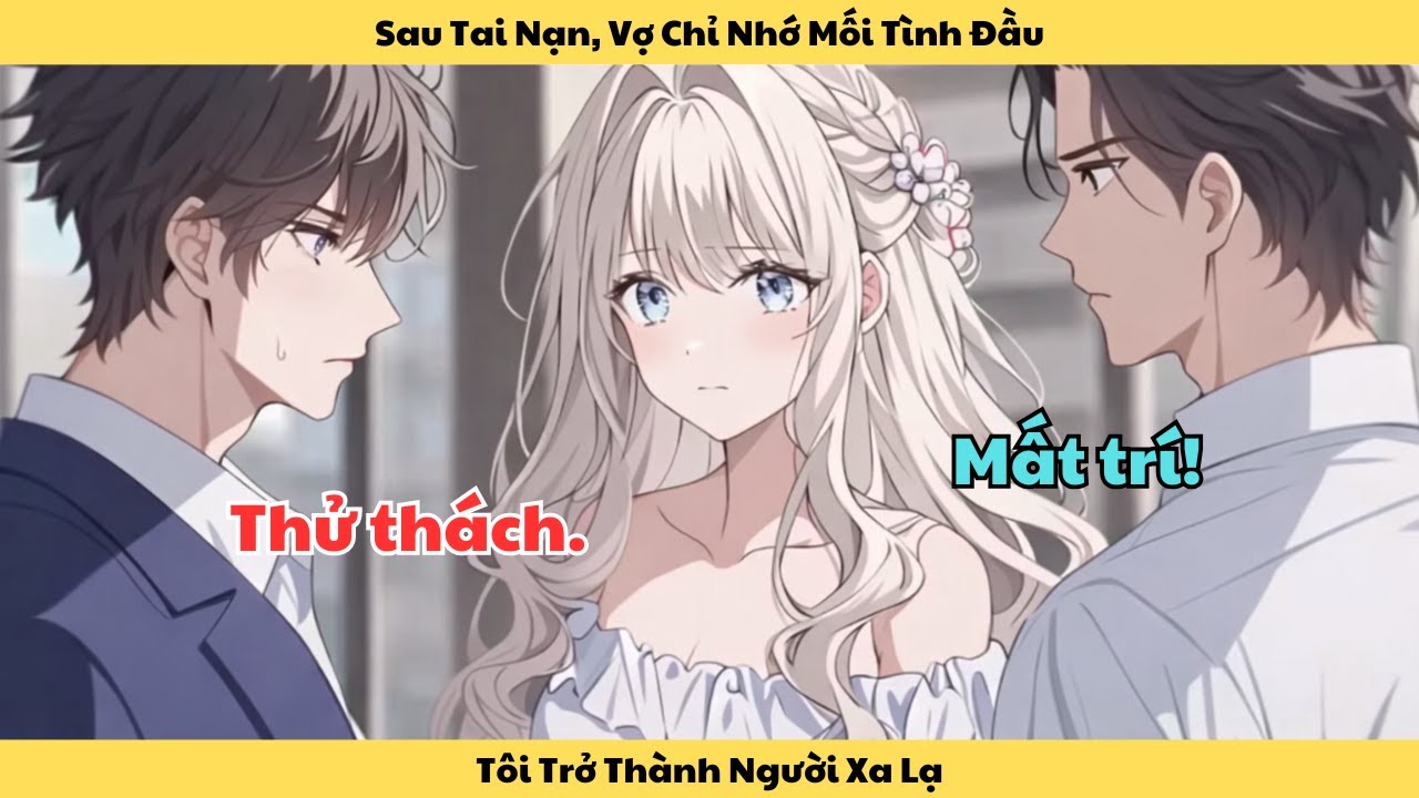 Full | Sau Tai Nạn, Vợ Chỉ Nhớ Mối Tình Đầu, Tôi Trở Thành Người Xa Lạ