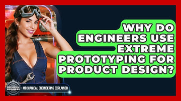 Why Do Engineers Use Extreme Prototyping For Product Design? - Mechanical Engineering Explained