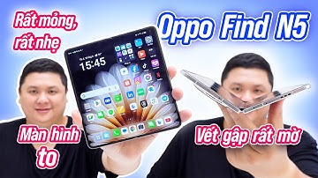 Trải nghiệm thực tế Oppo Find N5: mỏng lét, đã quá trời đã