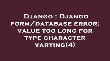Django : Django form/database error: value too long for type character varying(4)