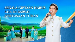 Lagu Rohani - Segala Ciptaan Harus Ada di Bawah Kekuasaan Tuhan