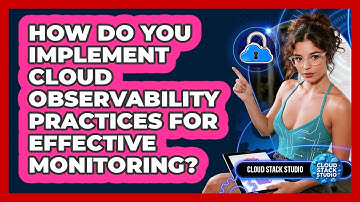 How Do You Implement Cloud Observability Practices For Effective Monitoring? - Cloud Stack Studio
