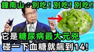 趕緊撤下桌！鐘南山研究37年終於查明！這菜竟是糖尿病元兇，吃一口血糖立馬飆到14，95%的三高、糖尿病、心血管疾病都是它害的，很多人還在天天吃！【有書說】#中老年心語 #養生#幸福人生#深夜讀書