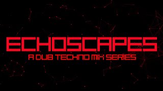 ECHOSCAPES - A Dub Techno Mix Series [E003]