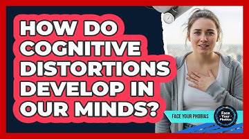 How Do Cognitive Distortions Develop In Our Minds? - Face Your Phobias