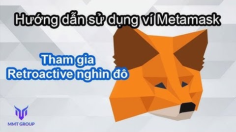 HƯỚNG DẪN SỬ DỤNG VÍ METAMASK THAM GIA RETROACTIVE - NHỮNG LƯU Ý KHI SỬ DỤNG METAMASK