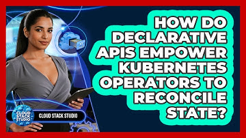 How Do Declarative APIs Empower Kubernetes Operators To Reconcile State? - Cloud Stack Studio