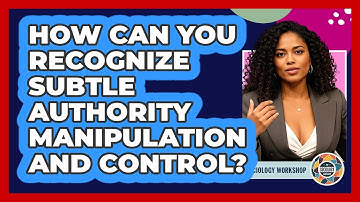 How Can You Recognize Subtle Authority Manipulation And Control? - The Sociology Workshop