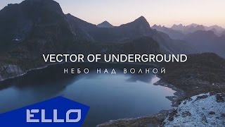 Vector of Underground - Небо над волной / ELLO UP^ /