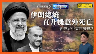 【突發時空 x 軍武器研】伊朗總統直升機意外死亡會帶來中東巨變嗎