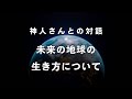 《神人さんとの対話》未来の地球の生き方について