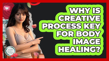 Why Is Creative Process Key For Body Image Healing? - Inside Body Image