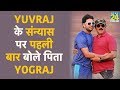 Exclusive: Yuvraj Singh की Retirement पर पहली बार बोले पिता YOGRAJ SINGH, कही ये बातें
