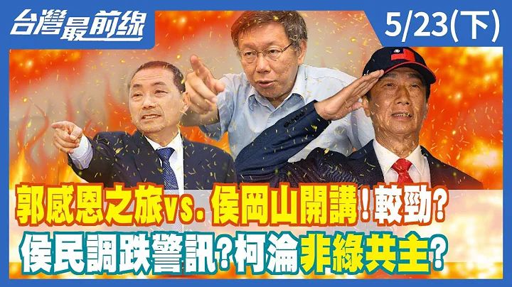 郭感恩之旅vs.侯冈山开讲！较劲？ 侯民调跌警讯？柯沦"非绿"共主？【台湾最前线】2023.05.23(下) - 天天要闻