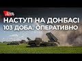 Наступ окупантів на Донецькому та Луганському напрямках. Оперативно - 103 доба вторгнення