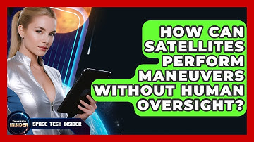 How Can Satellites Perform Maneuvers Without Human Oversight? - Space Tech Insider