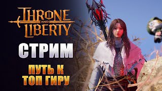 [ДЕНЬ34] ПУТЬ К ТОП ГИРУ! ОТВЕЧАЮ НА ВОПРОСЫ МАЛЮТОК! I САМАЯ ОЖИДАЕМАЯ ММО! I Throne and Liberty