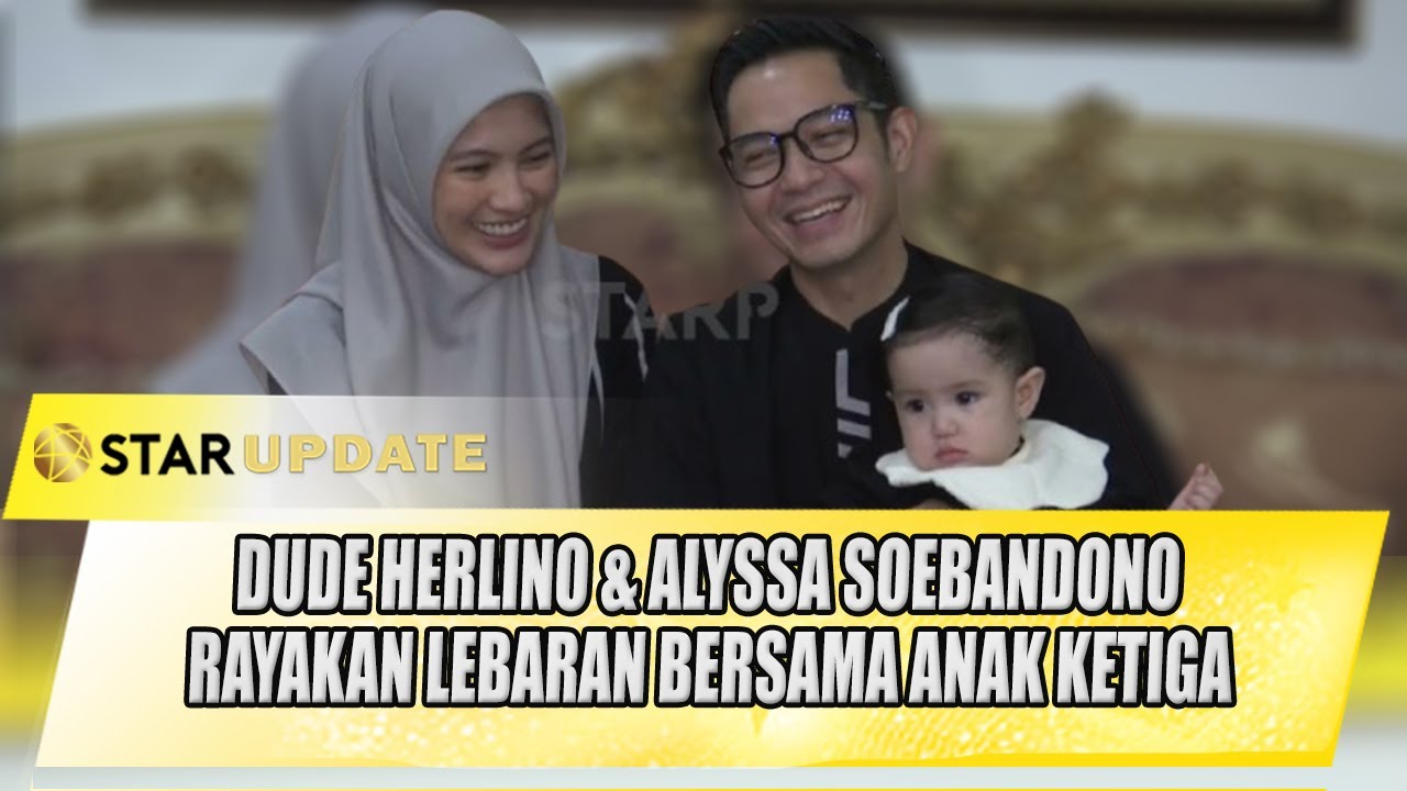 ANTUSIASNYA DUDE HERLINO & ALYSSA SOEBANDONO RAYAKAN LEBARAN BERSAMA ANAK KETIGA | STAR UPDATE