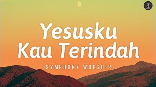 Lagu Rohani • Yesusku Kau Terindah - Lirik | Symphony Worship