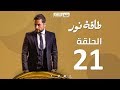 Episode 21 - Taqet Nour Series  | الحلقة الحادية  و العشرون -  مسلسل طاقة نور