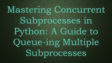 Mastering Concurrent Subprocesses in Python: A Guide to Queue-ing Multiple Subprocesses